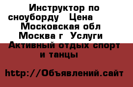 Инструктор по сноуборду › Цена ­ 700 - Московская обл., Москва г. Услуги » Активный отдых,спорт и танцы   